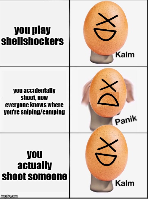 i confess that i do camp alot | you play shellshockers; you accidentally shoot, now everyone knows where you're sniping/camping; you actually shoot someone | image tagged in reverse kalm panik | made w/ Imgflip meme maker