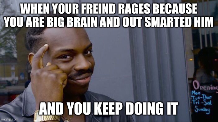 Roll Safe Think About It Meme | WHEN YOUR FREIND RAGES BECAUSE YOU ARE BIG BRAIN AND OUT SMARTED HIM AND YOU KEEP DOING IT | image tagged in memes,roll safe think about it | made w/ Imgflip meme maker