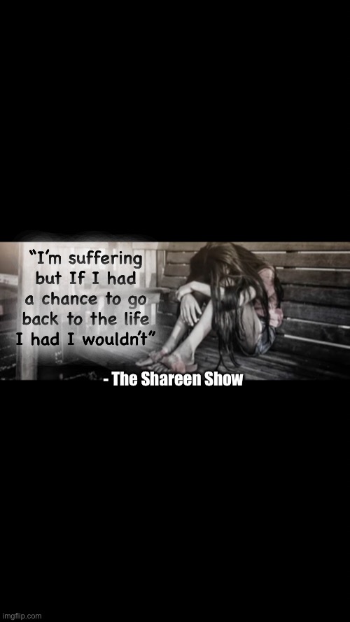 Abuse | “I’m suffering but If I had a chance to go back to the life I had I wouldn’t”; - The Shareen Show | image tagged in path,awareness,abuse,family,love,emotions | made w/ Imgflip meme maker