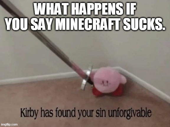 OOF | WHAT HAPPENS IF YOU SAY MINECRAFT SUCKS. | image tagged in kirby has found your sin unforgivable | made w/ Imgflip meme maker