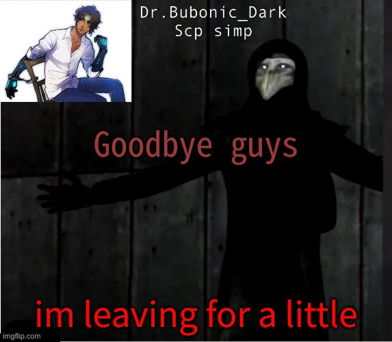 cant say for how long | Goodbye guys; im leaving for a little | image tagged in bubonics hug temp | made w/ Imgflip meme maker