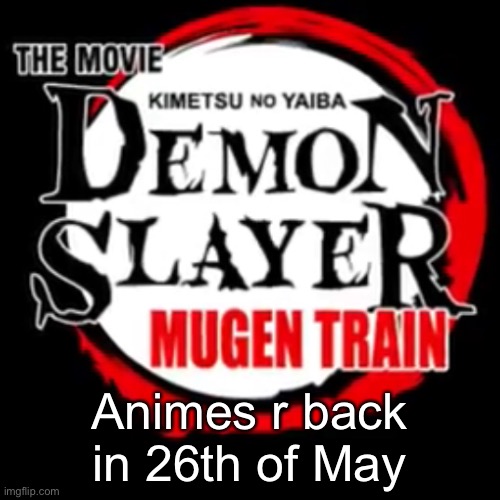 Animes r back in 26th of May | image tagged in demon slayer the movie,mugen train | made w/ Imgflip meme maker