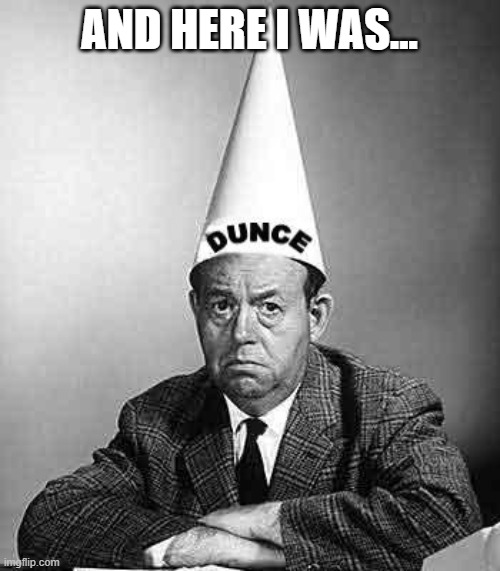 Dunce | AND HERE I WAS... | image tagged in dunce | made w/ Imgflip meme maker