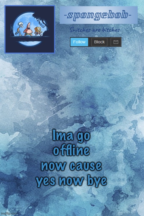 Sponge temp | Ima go offline now cause yes now bye | image tagged in sponge temp | made w/ Imgflip meme maker