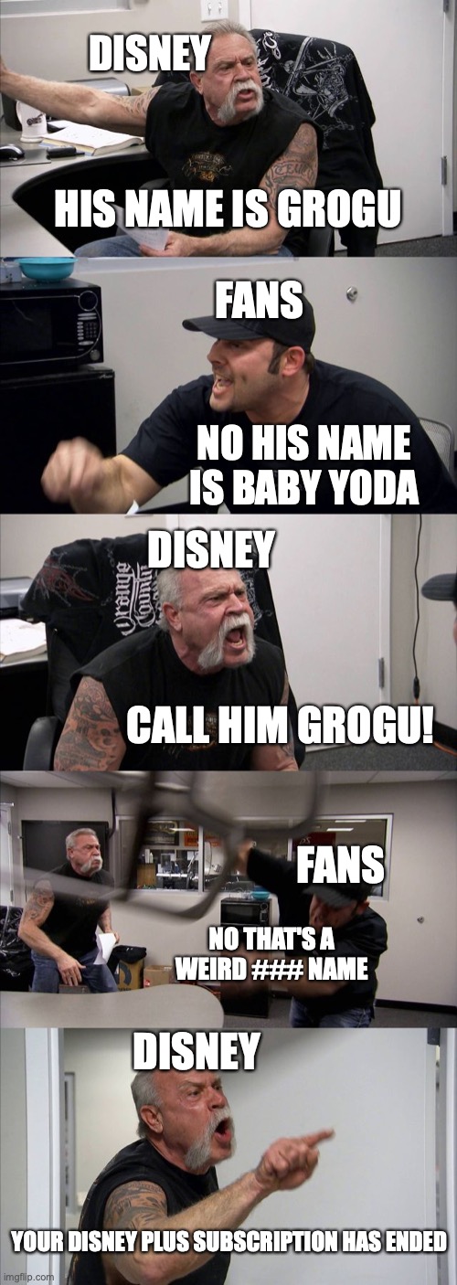 I WILL NOT THATS A WEIRD ### NAME | DISNEY; HIS NAME IS GROGU; FANS; NO HIS NAME IS BABY YODA; DISNEY; CALL HIM GROGU! FANS; NO THAT'S A WEIRD ### NAME; DISNEY; YOUR DISNEY PLUS SUBSCRIPTION HAS ENDED | image tagged in memes,american chopper argument | made w/ Imgflip meme maker