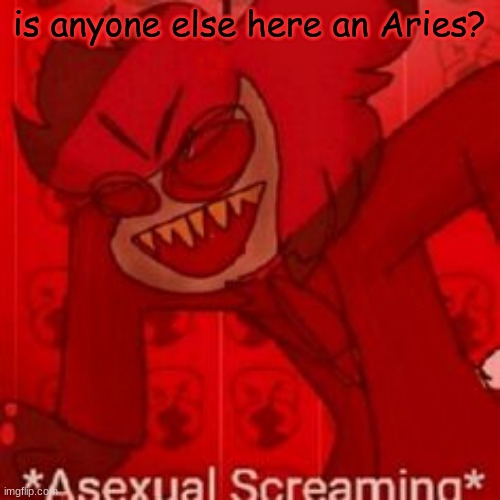 e | is anyone else here an Aries? | made w/ Imgflip meme maker