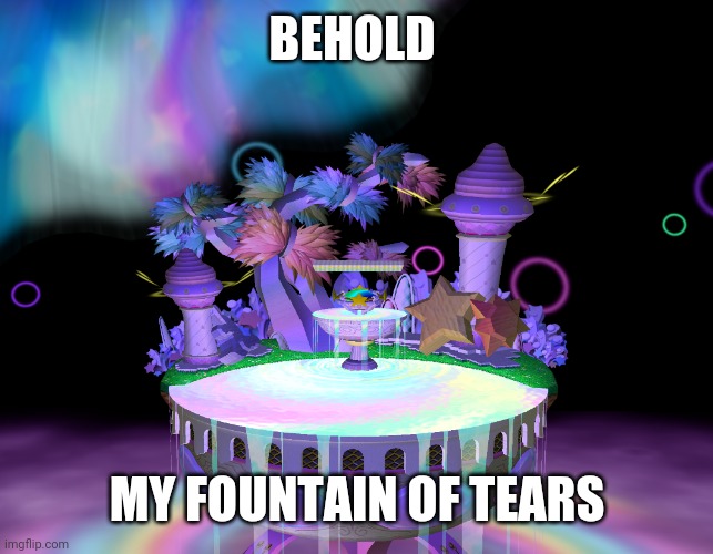 Fountain of Dreams Melee 2 | BEHOLD MY FOUNTAIN OF TEARS | image tagged in fountain of dreams melee 2 | made w/ Imgflip meme maker