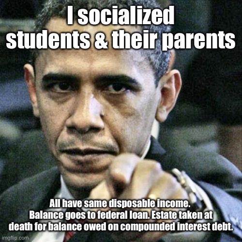 Pissed Off Obama Meme | I socialized students & their parents All have same disposable income.  Balance goes to federal loan. Estate taken at death for balance owed | image tagged in memes,pissed off obama | made w/ Imgflip meme maker