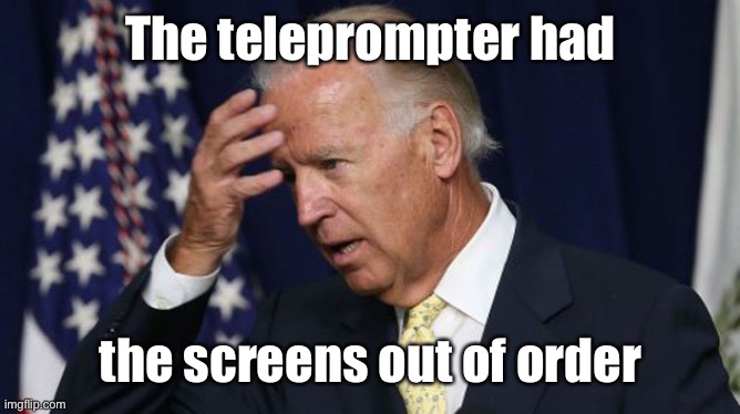 Joe Biden worries | The teleprompter had the screens out of order | image tagged in joe biden worries | made w/ Imgflip meme maker