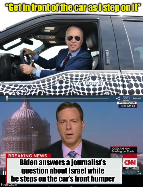 “Mr. President, can I ask you a quick question on Israel before you drive away?” | “Get in front of the car as I step on it”; Biden answers a journalist’s question about Israel while he steps on the car’s front bumper | image tagged in cnn crazy news network,biased media,liberal media | made w/ Imgflip meme maker