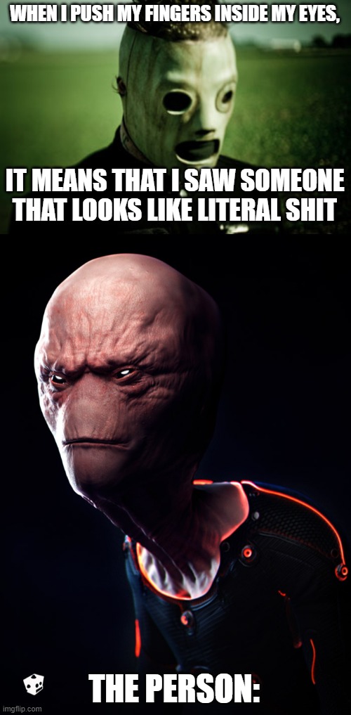 why people are sometimes disgraceful | WHEN I PUSH MY FINGERS INSIDE MY EYES, IT MEANS THAT I SAW SOMEONE THAT LOOKS LIKE LITERAL SHIT; THE PERSON: | image tagged in corey taylor hypocrisy | made w/ Imgflip meme maker