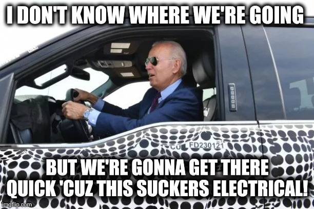 Joe Biden Ford F-150 Lightning Electrical | I DON'T KNOW WHERE WE'RE GOING; BUT WE'RE GONNA GET THERE QUICK 'CUZ THIS SUCKERS ELECTRICAL! | image tagged in ford,cybertruck,trucks,joe biden,electrical,lightning | made w/ Imgflip meme maker