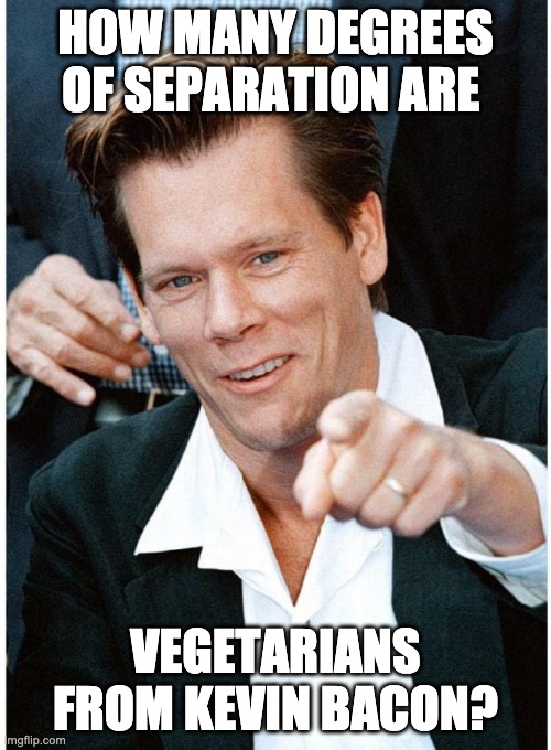 Kevin | HOW MANY DEGREES OF SEPARATION ARE; VEGETARIANS FROM KEVIN BACON? | image tagged in kevin bacon,vegetarian | made w/ Imgflip meme maker