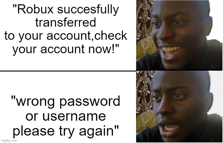 Robux scams | "Robux succesfully transferred to your account,check your account now!"; "wrong password or username please try again" | image tagged in disappointed black guy | made w/ Imgflip meme maker