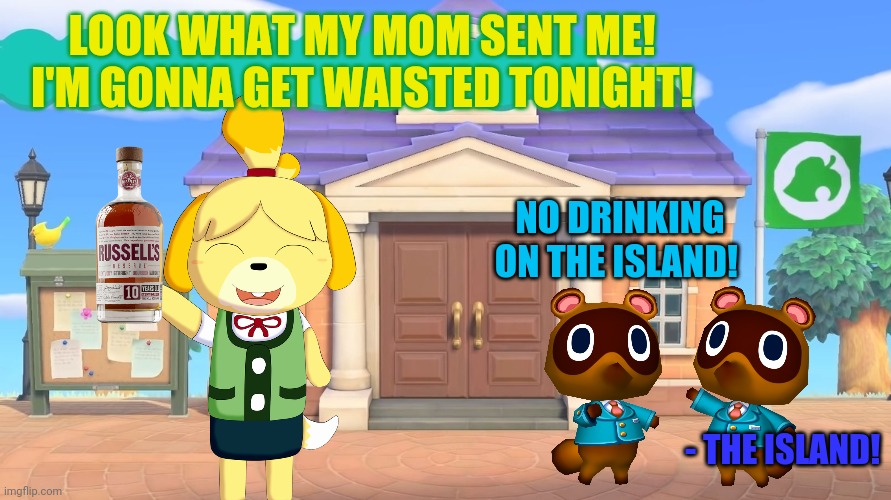 Isabelle's drinking problem | LOOK WHAT MY MOM SENT ME! I'M GONNA GET WAISTED TONIGHT! NO DRINKING ON THE ISLAND! - THE ISLAND! | image tagged in animal crossing,isabelle,booze,timmy,tommy,nintendo switch | made w/ Imgflip meme maker