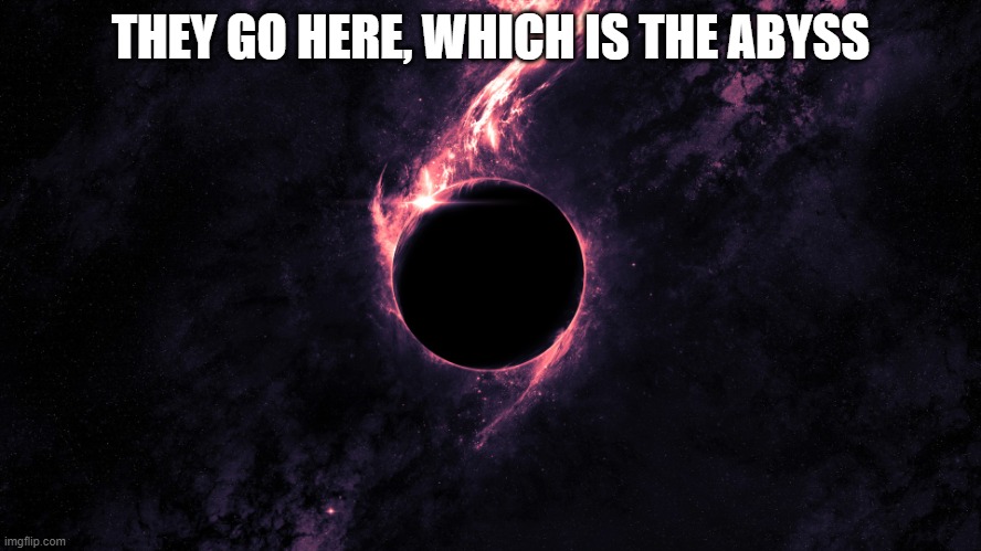 Zen Abyss | THEY GO HERE, WHICH IS THE ABYSS | image tagged in zen abyss | made w/ Imgflip meme maker