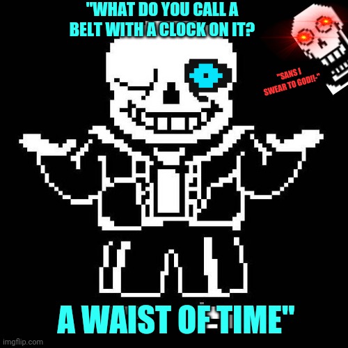 Sans undertale | "WHAT DO YOU CALL A BELT WITH A CLOCK ON IT? "SANS I SWEAR TO GOD!!-"; A WAIST OF TIME" | image tagged in sans undertale,papyrus undertale,sans pun | made w/ Imgflip meme maker
