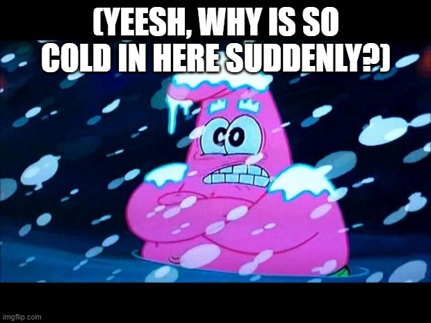 I'm so cold that I'm shivering | (YEESH, WHY IS SO COLD IN HERE SUDDENLY?) | image tagged in i'm so cold that i'm shivering | made w/ Imgflip meme maker