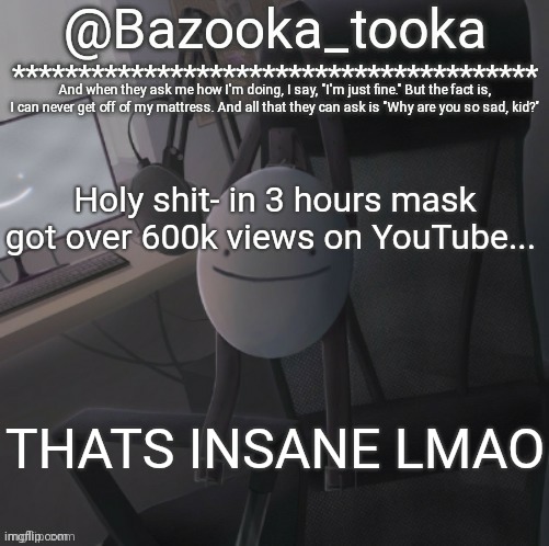 Bazooka's Mask Dream template | Holy shit- in 3 hours mask got over 600k views on YouTube... THATS INSANE LMAO | image tagged in bazooka's mask dream template | made w/ Imgflip meme maker