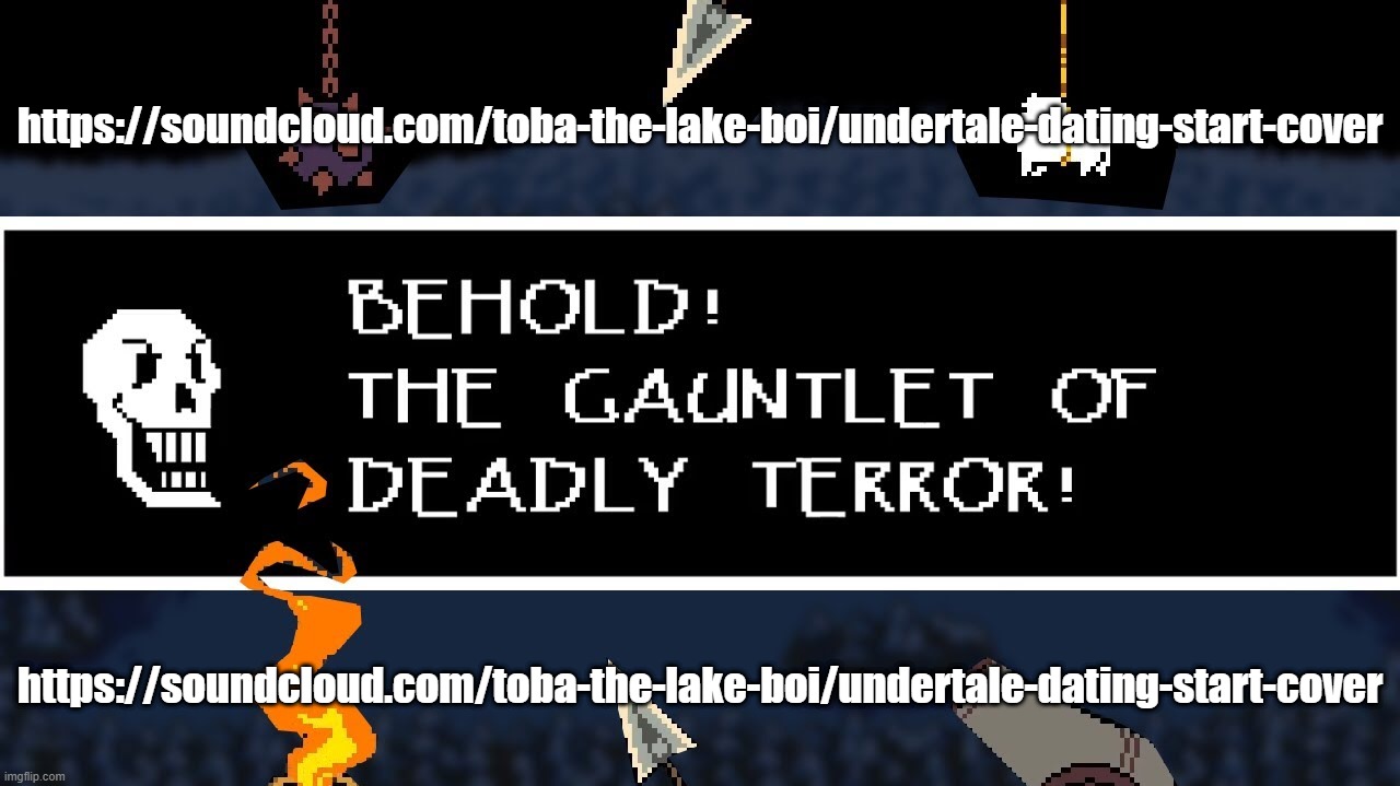 https://soundcloud.com/toba-the-lake-boi/undertale-dating-start-cover | https://soundcloud.com/toba-the-lake-boi/undertale-dating-start-cover; https://soundcloud.com/toba-the-lake-boi/undertale-dating-start-cover | image tagged in gauntlet of deadly terror | made w/ Imgflip meme maker