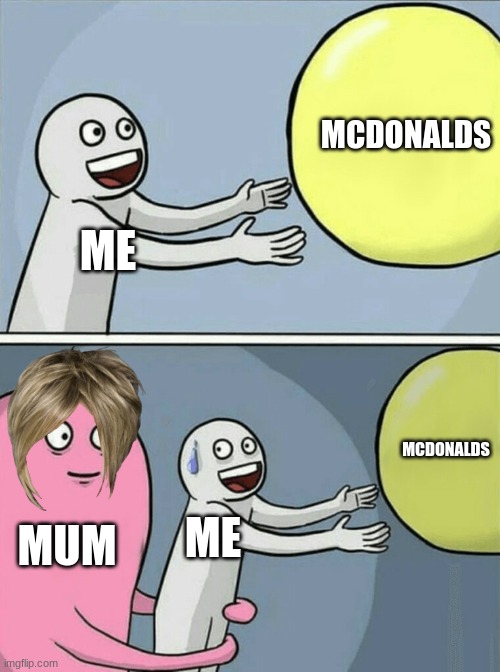 Running Away Balloon | MCDONALDS; ME; MCDONALDS; MUM; ME | image tagged in memes,running away balloon | made w/ Imgflip meme maker