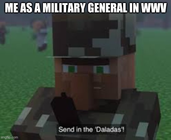 World war 5 | ME AS A MILITARY GENERAL IN WWV | image tagged in send in the daladas | made w/ Imgflip meme maker