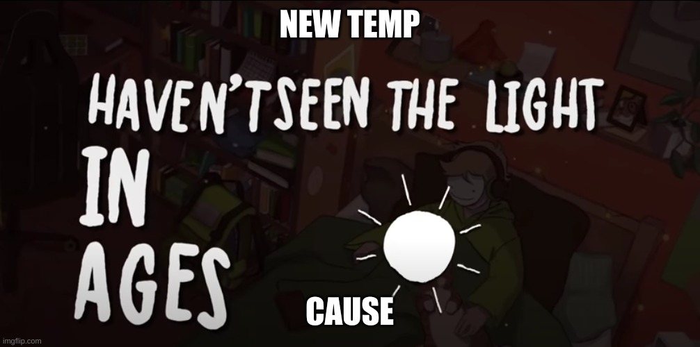 NEW TEMP; CAUSE | image tagged in haven't seen the light in ages | made w/ Imgflip meme maker
