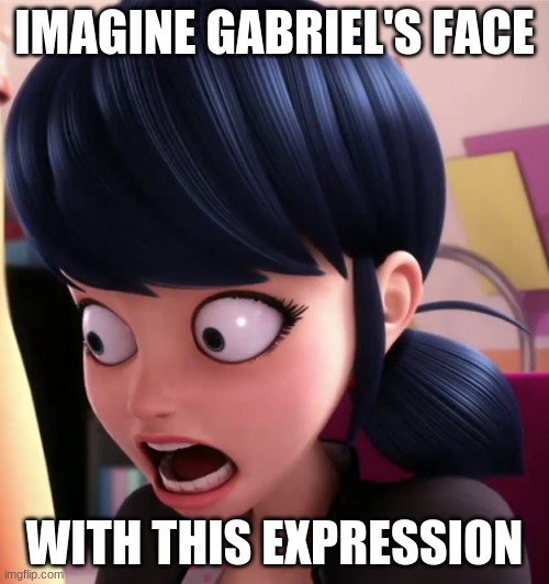 ew |  IMAGINE GABRIEL'S FACE; WITH THIS EXPRESSION | image tagged in miraculous lb marinette | made w/ Imgflip meme maker