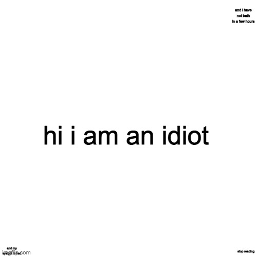 hi i am and idiot | and i have not bath in a few hours; hi i am an idiot; and my eysight is bad; stop reading | image tagged in blank transparent square | made w/ Imgflip meme maker