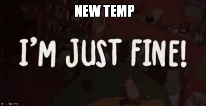 I'm just fine! | NEW TEMP | image tagged in i'm just fine | made w/ Imgflip meme maker