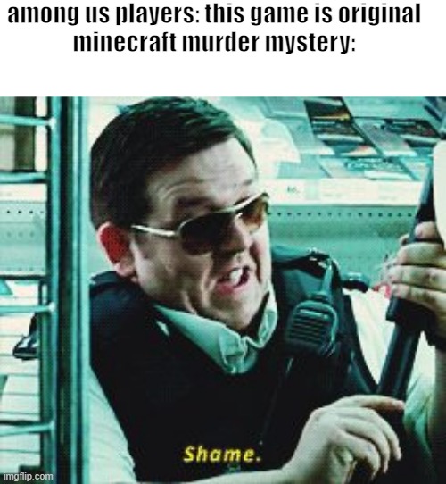Shame | among us players: this game is original

minecraft murder mystery: | image tagged in shame | made w/ Imgflip meme maker