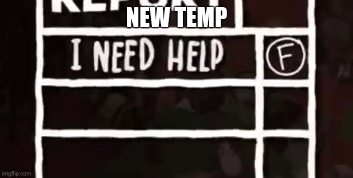 I need help | NEW TEMP | image tagged in i need help | made w/ Imgflip meme maker