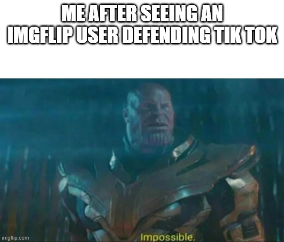 A rare specimen | ME AFTER SEEING AN IMGFLIP USER DEFENDING TIK TOK | image tagged in thanos impossible | made w/ Imgflip meme maker