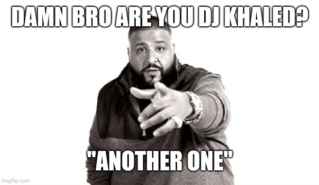 DJ Khaled Another One | DAMN BRO ARE YOU DJ KHALED? "ANOTHER ONE" | image tagged in dj khaled another one | made w/ Imgflip meme maker