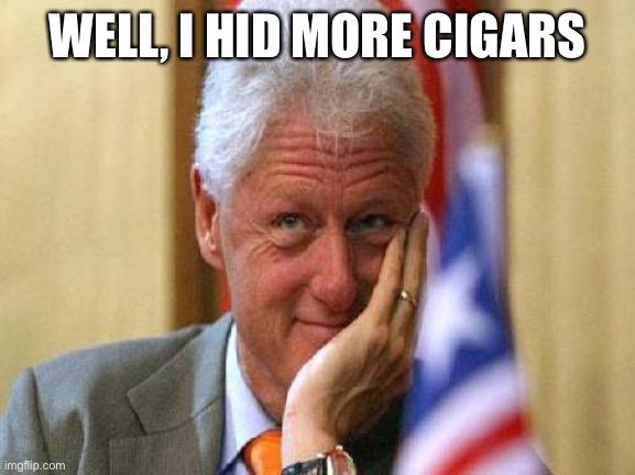 smiling bill clinton | WELL, I HID MORE CIGARS | image tagged in smiling bill clinton | made w/ Imgflip meme maker