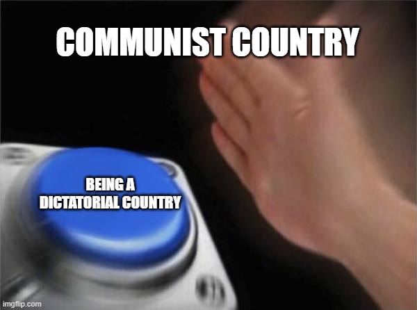 Blank Nut Button Meme | COMMUNIST COUNTRY; BEING A DICTATORIAL COUNTRY | image tagged in memes,blank nut button | made w/ Imgflip meme maker