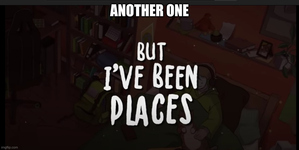 ANOTHER ONE | image tagged in but ive been places | made w/ Imgflip meme maker