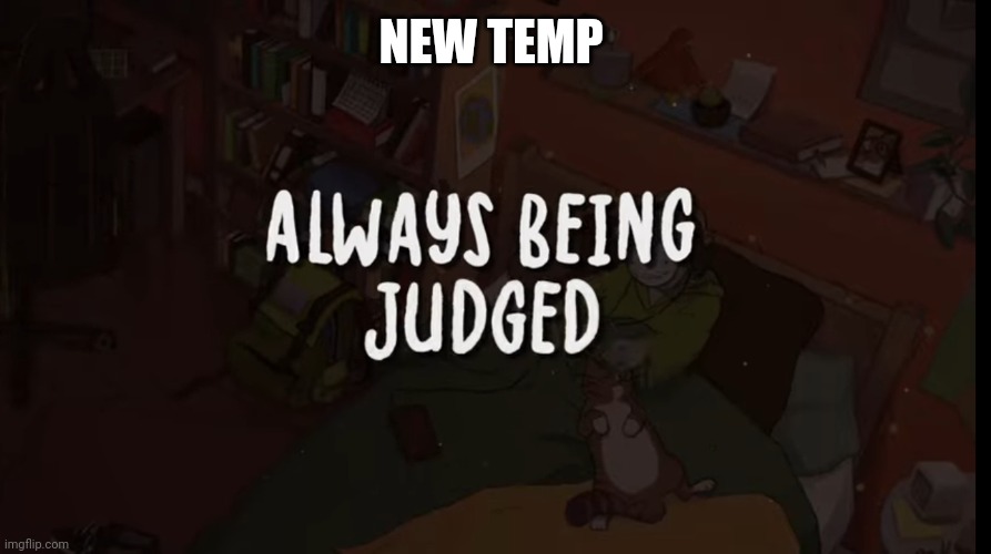 NEW TEMP | image tagged in always being judged | made w/ Imgflip meme maker