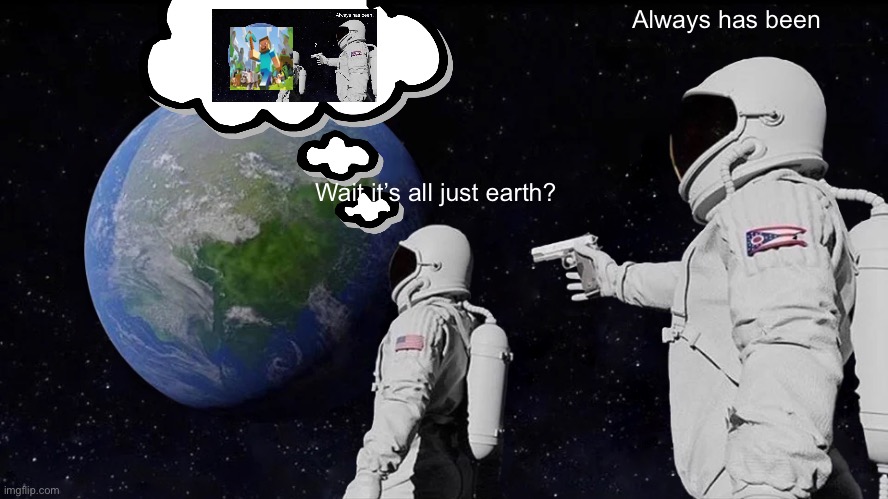 Always Has Been | Always has been; Wait it’s all just earth? | image tagged in memes,always has been | made w/ Imgflip meme maker