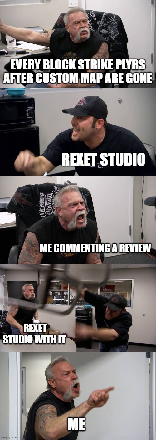 Real im sad bc of this | EVERY BLOCK STRIKE PLYRS AFTER CUSTOM MAP ARE GONE; REXET STUDIO; ME COMMENTING A REVIEW; REXET STUDIO WITH IT; ME | image tagged in memes | made w/ Imgflip meme maker