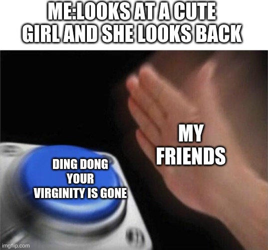 also boys: we lost him :( | ME:LOOKS AT A CUTE GIRL AND SHE LOOKS BACK; MY FRIENDS; DING DONG YOUR VIRGINITY IS GONE | image tagged in memes,blank nut button | made w/ Imgflip meme maker