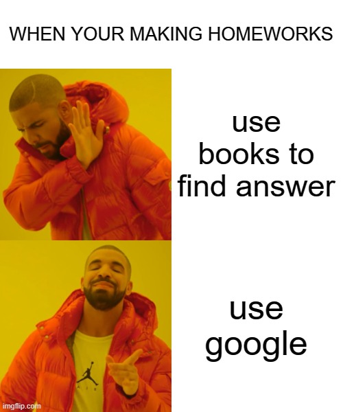 Drake Hotline Bling Meme | WHEN YOUR MAKING HOMEWORKS; use books to find answer; use google | image tagged in memes,drake hotline bling | made w/ Imgflip meme maker