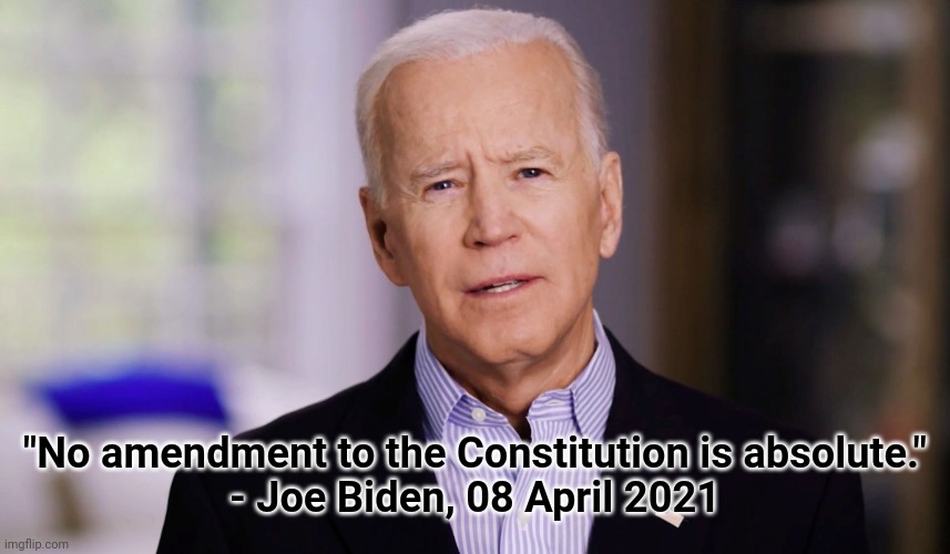 Joe Biden 2020 | "No amendment to the Constitution is absolute."
- Joe Biden, 08 April 2021 | image tagged in joe biden 2020 | made w/ Imgflip meme maker