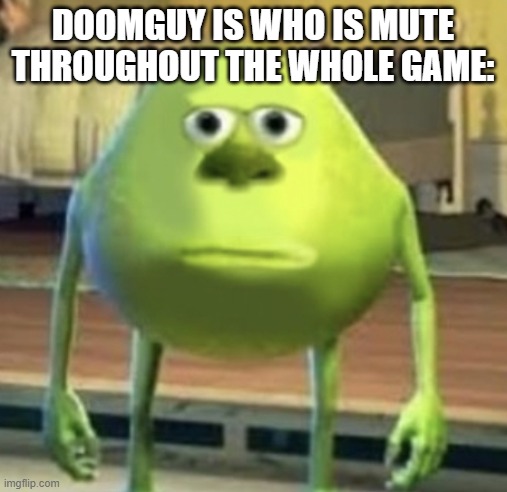 Mike Wazowski Face Swap | DOOMGUY IS WHO IS MUTE THROUGHOUT THE WHOLE GAME: | image tagged in mike wazowski face swap | made w/ Imgflip meme maker