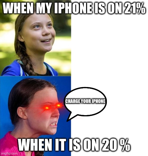 My phone | WHEN MY IPHONE IS ON 21%; CHARGE YOUR IPHONE; WHEN IT IS ON 20 % | image tagged in happy angry greta,battery | made w/ Imgflip meme maker