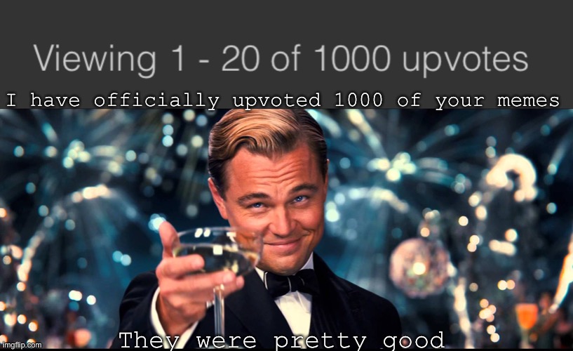 Big ol’ milestone AND my one year anniversary is coming up :) | I have officially upvoted 1000 of your memes; They were pretty good | image tagged in lionardo dicaprio thank you,memes,unfunny | made w/ Imgflip meme maker
