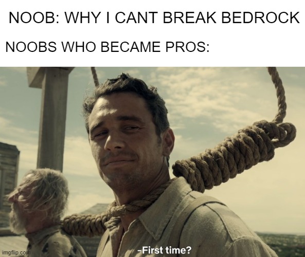first time | NOOB: WHY I CANT BREAK BEDROCK; NOOBS WHO BECAME PROS: | image tagged in first time | made w/ Imgflip meme maker
