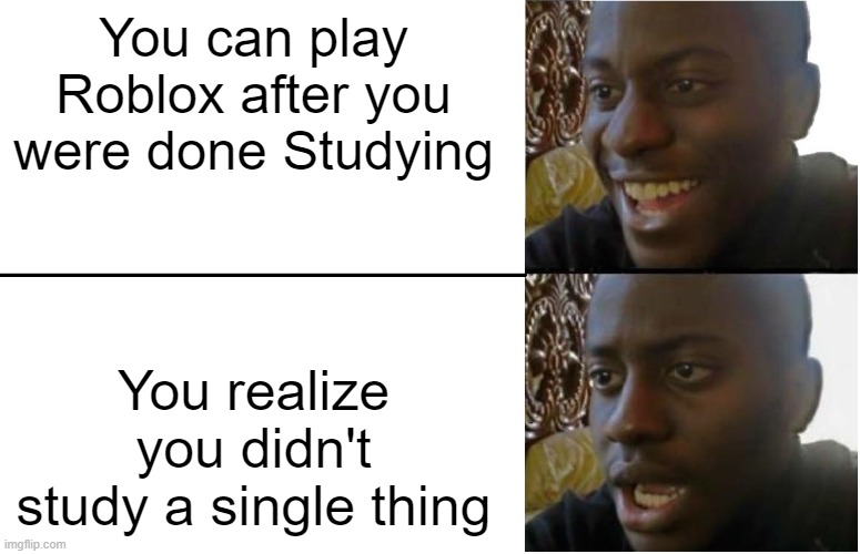 Basically me when i can't play | You can play Roblox after you were done Studying; You realize you didn't study a single thing | image tagged in disappointed black guy | made w/ Imgflip meme maker