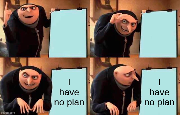 Gru's Plan Meme | I have no plan; I have no plan | image tagged in memes,gru's plan | made w/ Imgflip meme maker