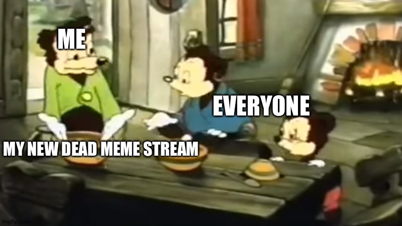 https://imgflip.com/m/Dead_But_Still_Good Stream link | ME; EVERYONE; MY NEW DEAD MEME STREAM | image tagged in somebody toucha my spaghet,dead memes,new stream | made w/ Imgflip meme maker